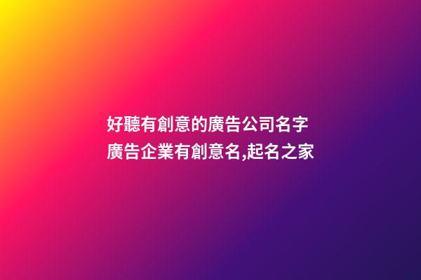 好聽有創意的廣告公司名字 廣告企業有創意名,起名之家-第1張-公司起名-玄機派